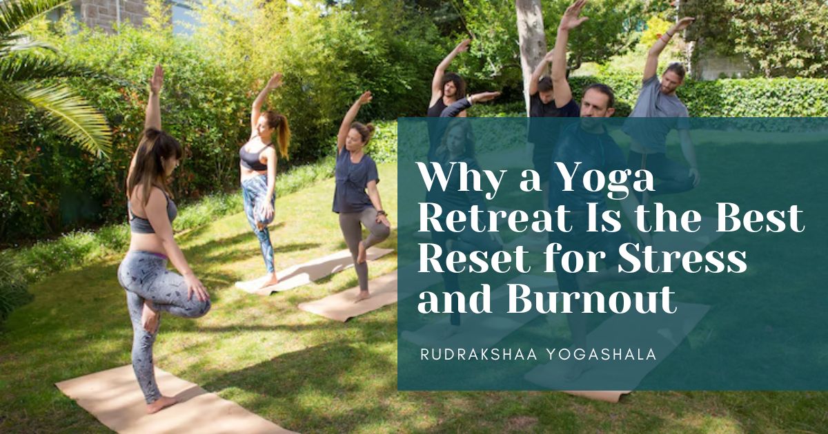 Why a Yoga Retreat Is the Best Reset for Stress and Burnout?